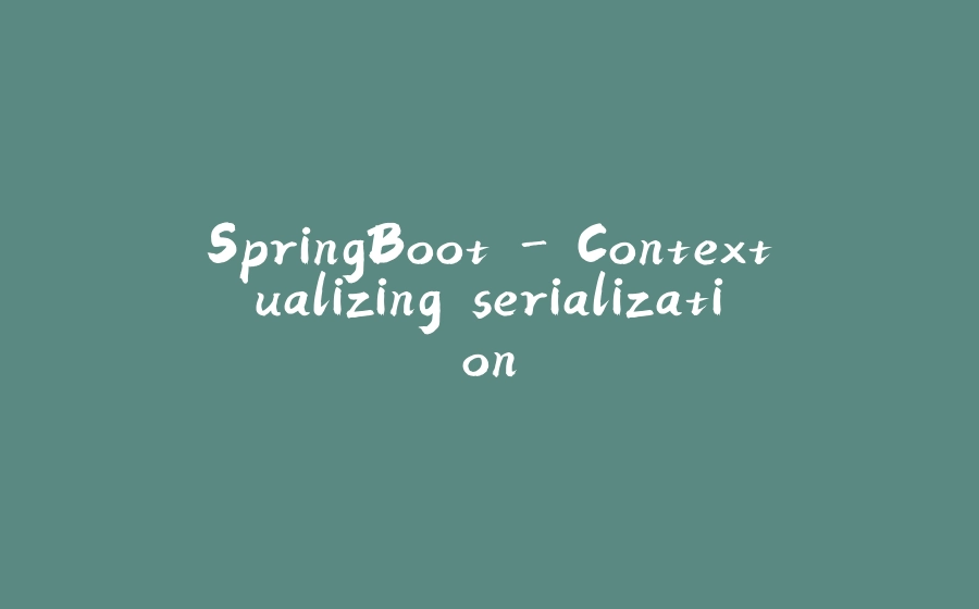 SpringBoot - Contextualizing serialization - 拾光赋-拾光赋