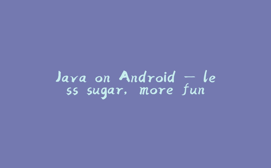 Java on Android — less sugar, more fun - 拾光赋-拾光赋