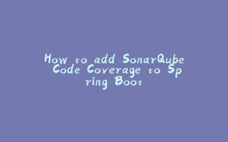 How to add SonarQube Code Coverage to Spring Boot - 拾光赋-拾光赋