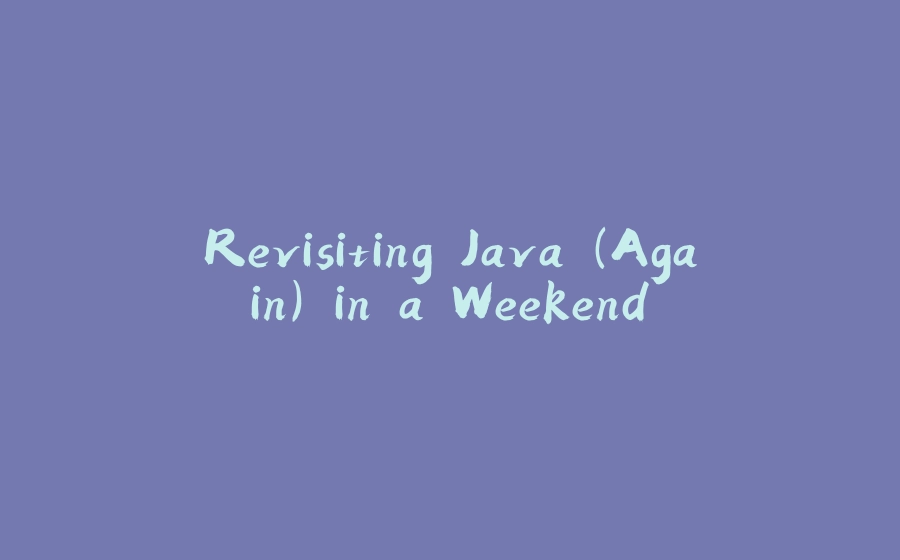 Revisiting Java (Again) in a Weekend - 拾光赋-拾光赋