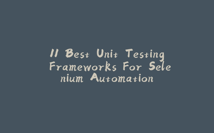 11 Best Unit Testing Frameworks For Selenium Automation - 拾光赋-拾光赋