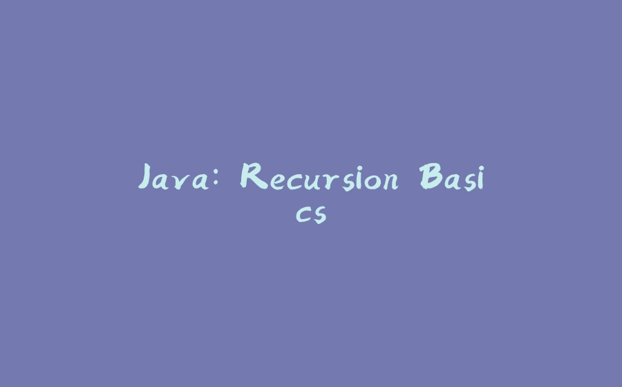 Java: Recursion Basics. - 拾光赋-拾光赋