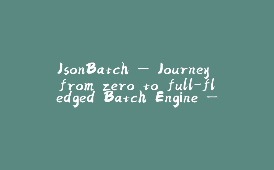 JsonBatch — Journey from zero to full-fledged Batch Engine — part 1 - 拾光赋-拾光赋