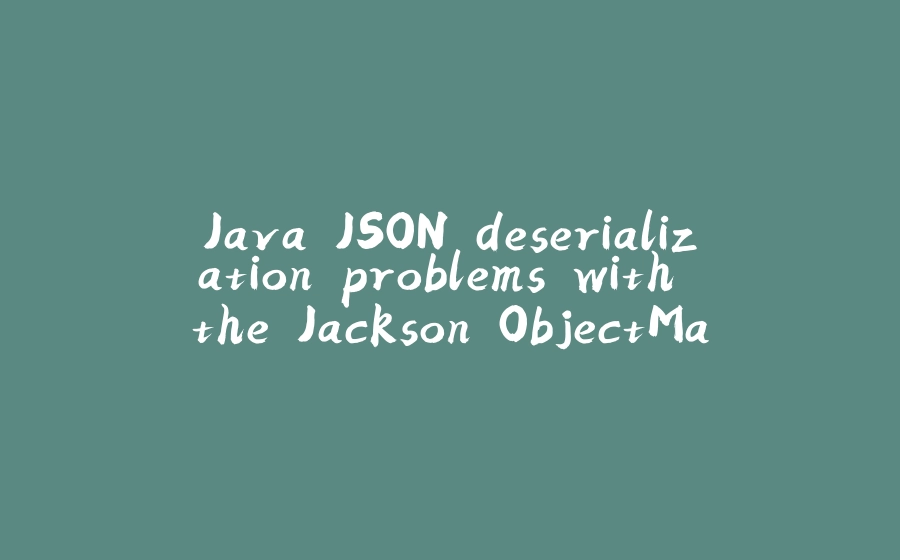 Java JSON deserialization problems with the Jackson ObjectMapper - 拾光赋-拾光赋