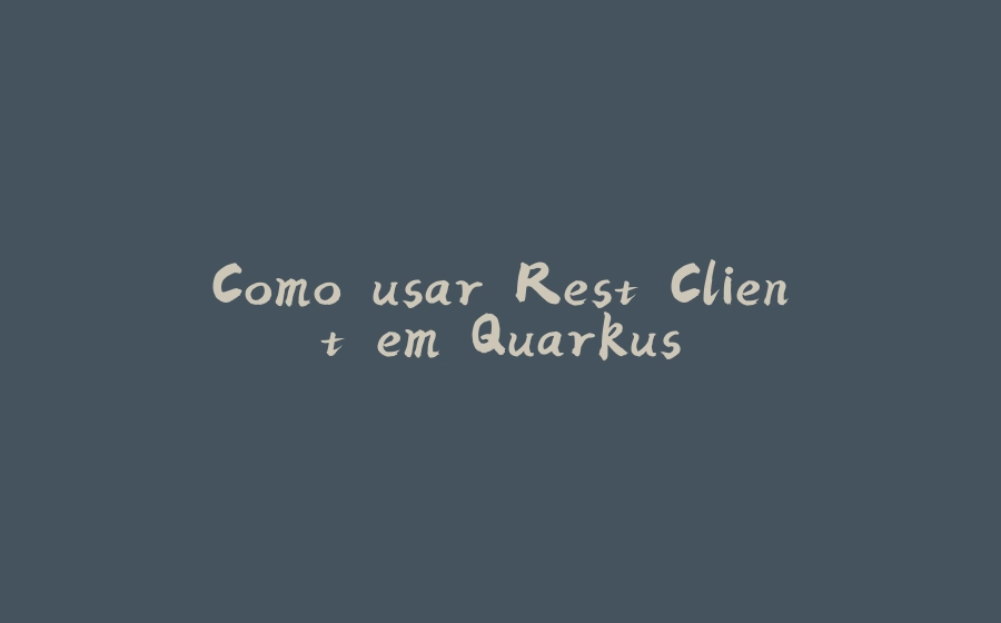 Como usar Rest Client em Quarkus - 拾光赋-拾光赋