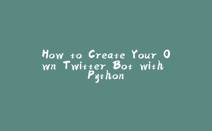 How to Create Your Own Twitter Bot with Python - 拾光赋-拾光赋