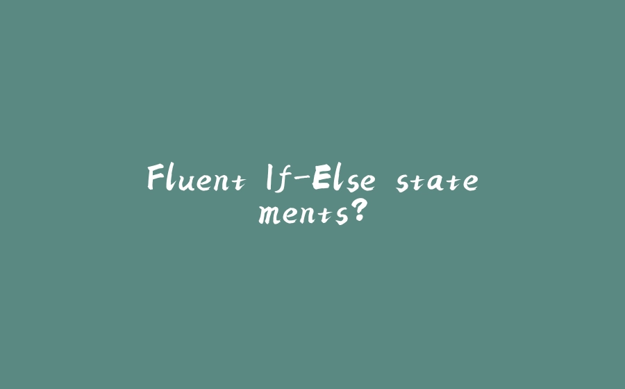 Fluent If-Else statements? - 拾光赋-拾光赋