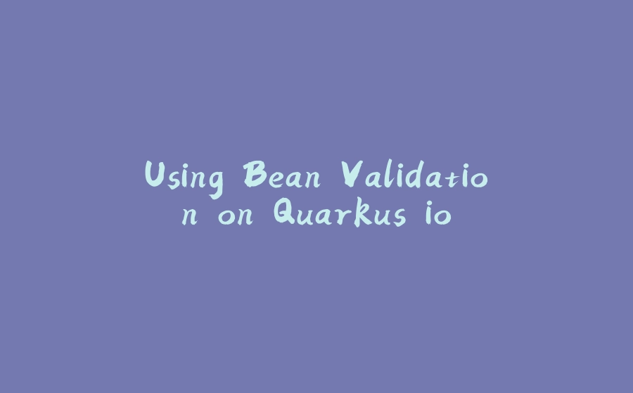 Using Bean Validation on Quarkus.io - 拾光赋-拾光赋