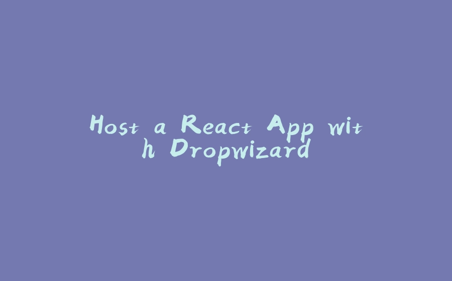 Host a React App with Dropwizard - 拾光赋-拾光赋