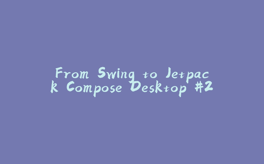 From Swing to Jetpack Compose Desktop #2 - 拾光赋-拾光赋