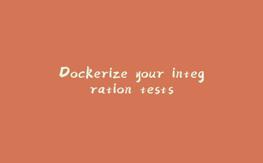 Dockerize your integration tests - 拾光赋-拾光赋