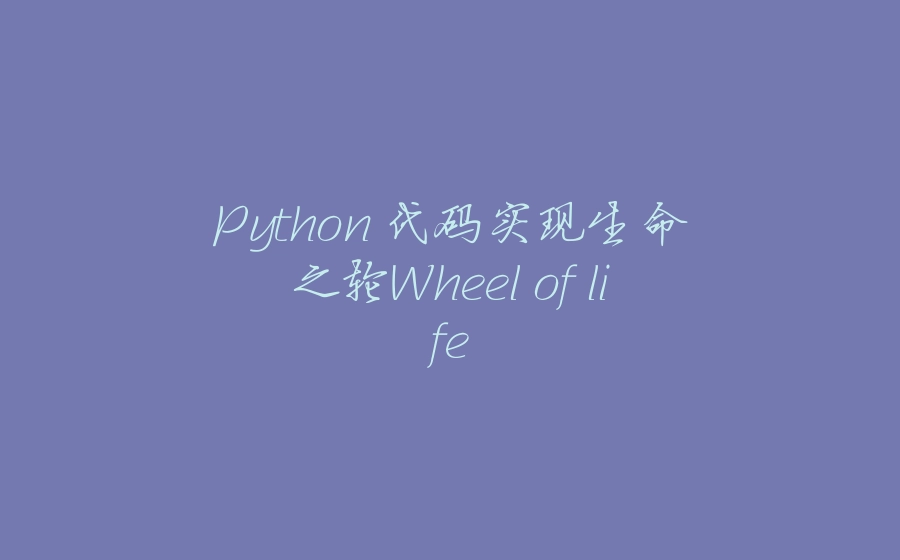 Python 代码实现生命之轮Wheel of life - 拾光赋-拾光赋
