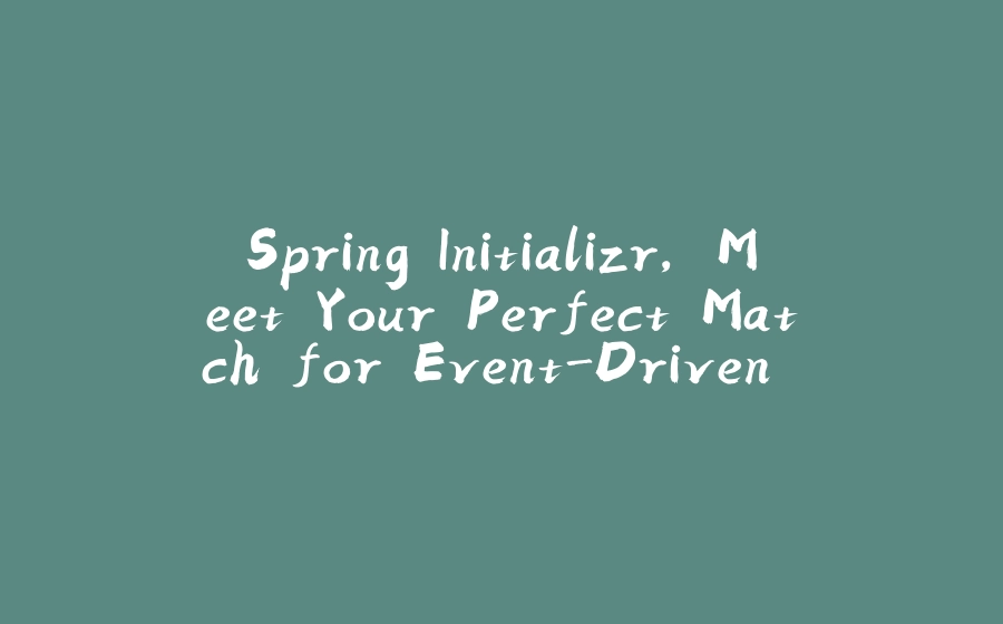 Spring Initializr, Meet Your Perfect Match for Event-Driven Microservices: PubSub+ - 拾光赋-拾光赋