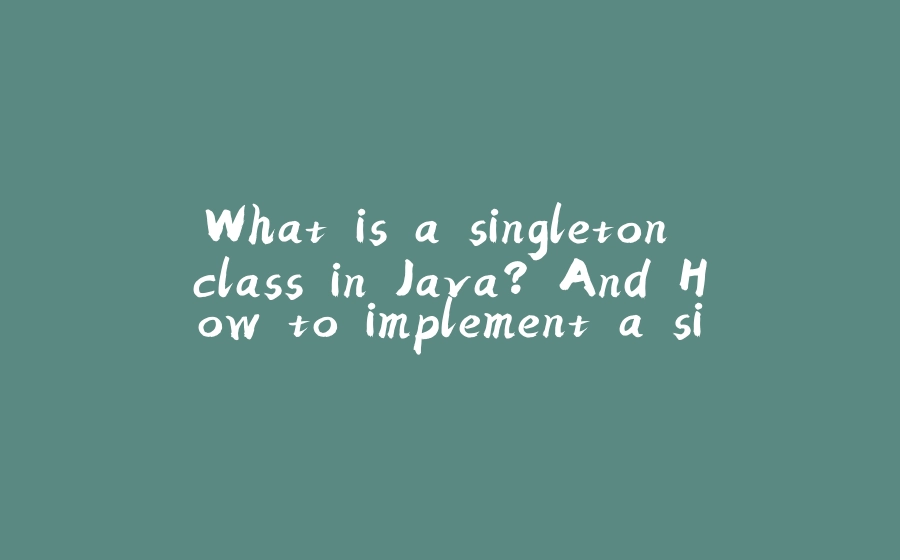 What is a singleton class in Java? And How to implement a singleton ...