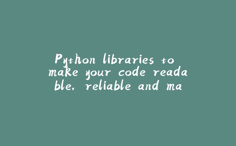 Python libraries to make your code readable, reliable and maintainable ...