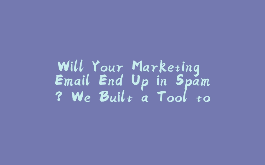 Will Your Marketing Email End Up in Spam? We Built a Tool to Find Out - 拾光赋-拾光赋