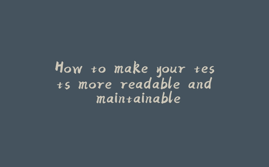 How to make your tests more readable and maintainable - 拾光赋-拾光赋