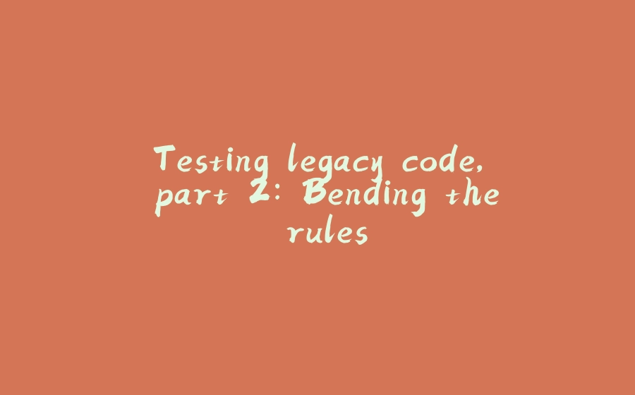 Testing legacy code, part 2: Bending the rules - 拾光赋-拾光赋