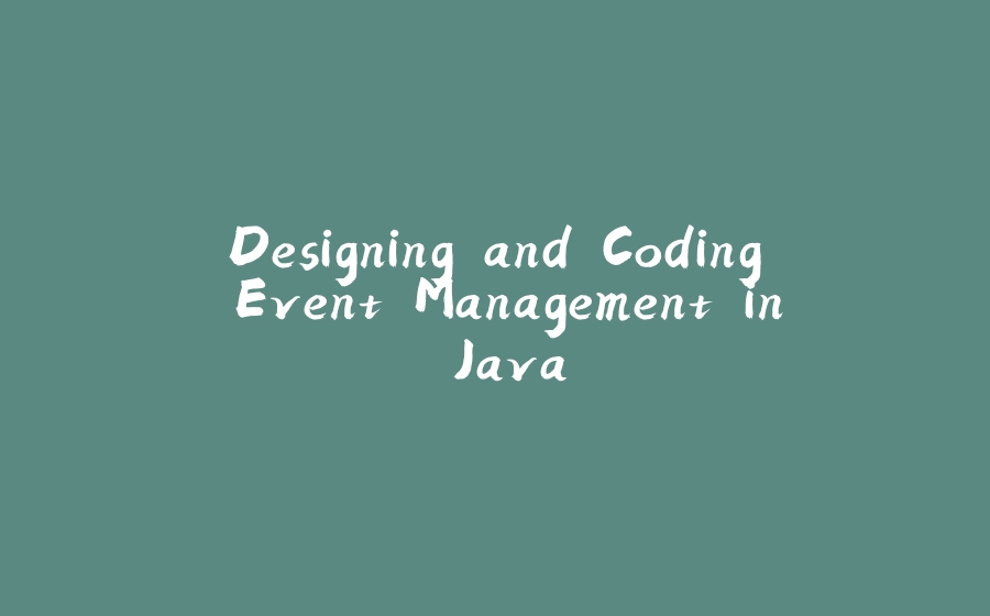 Designing and Coding Event Management in Java - 拾光赋-拾光赋