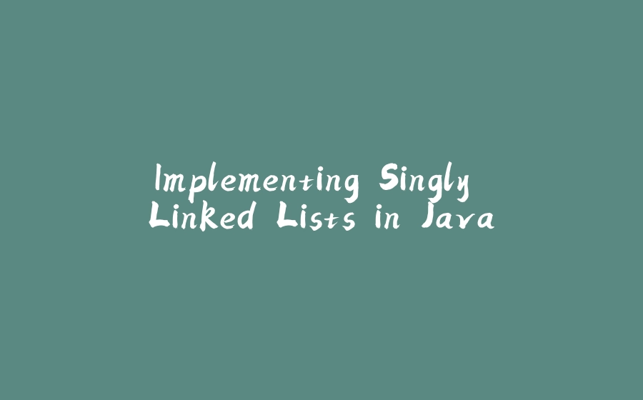 Implementing Singly Linked Lists in Java - 拾光赋-拾光赋