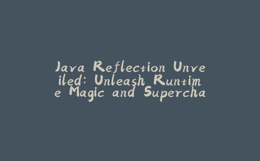 Java Reflection Unveiled: Unleash Runtime Magic and Supercharge Your Code - 拾光赋-拾光赋