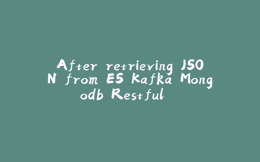 After retrieving JSON from ES Kafka Mongodb Restful... - 拾光赋-拾光赋