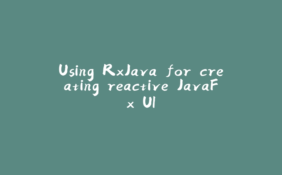 Using RxJava for creating reactive JavaFx UI - 拾光赋-拾光赋