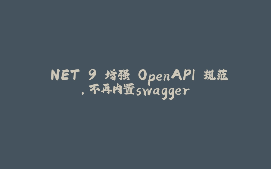 .NET 9 增强 OpenAPI 规范，不再内置swagger - 拾光赋-拾光赋