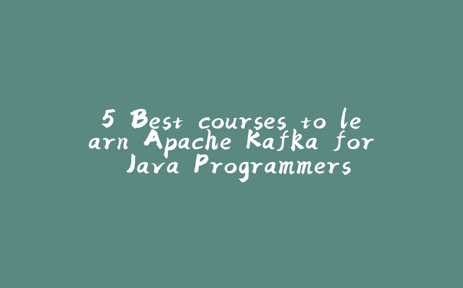 5 Best courses to learn Apache Kafka for Java Programmers - 拾光赋-拾光赋