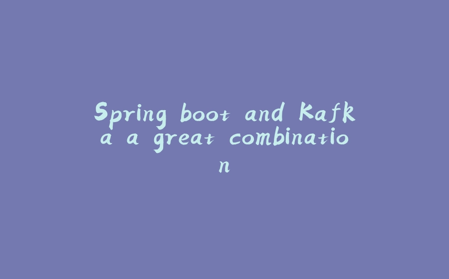 Spring boot and Kafka a great combination - 拾光赋-拾光赋