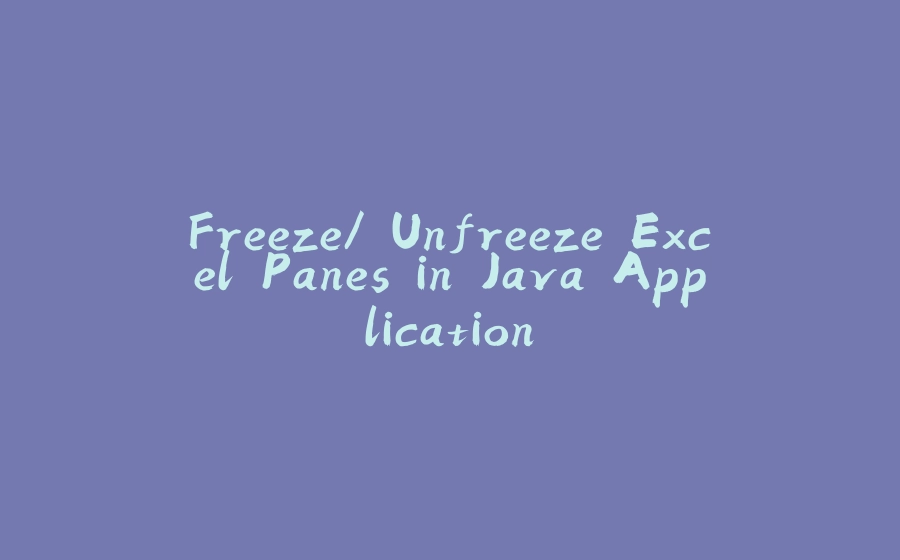 Freeze/ Unfreeze Excel Panes in Java Application - 拾光赋-拾光赋