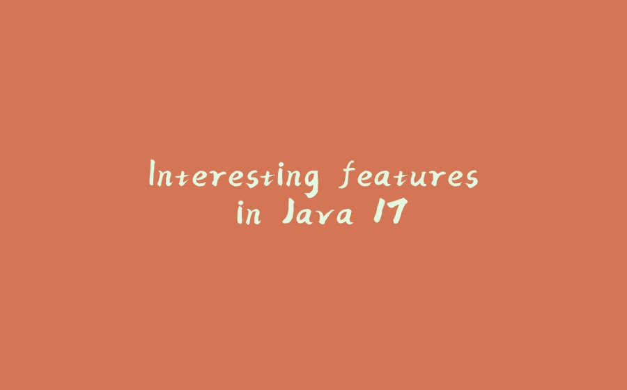 Interesting features in Java 17 - 拾光赋-拾光赋