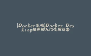 【Docker基础】Docker Desktop超详细入门使用指南-拾光赋