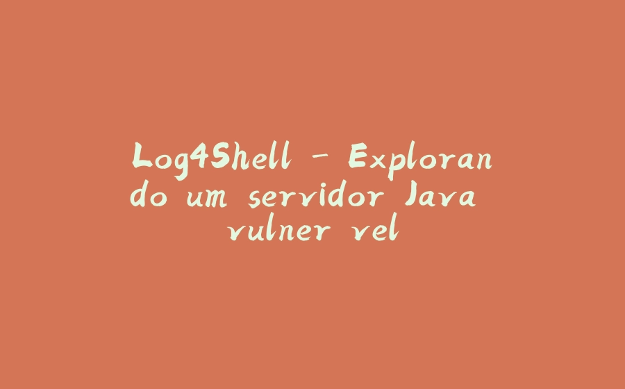 Log4Shell - Explorando um servidor Java vulnerável - 拾光赋-拾光赋