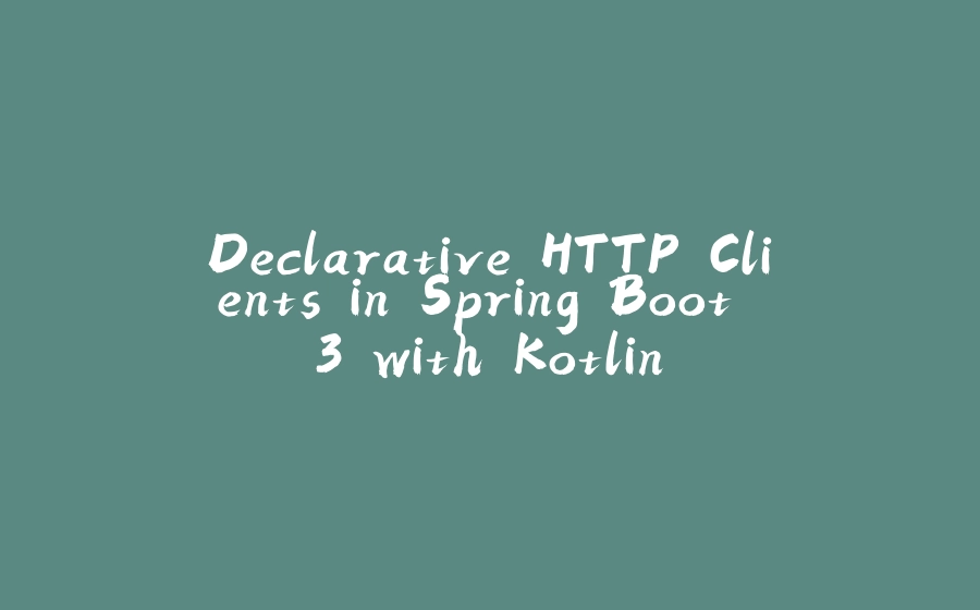 Declarative HTTP Clients in Spring Boot 3 with Kotlin - 拾光赋-拾光赋