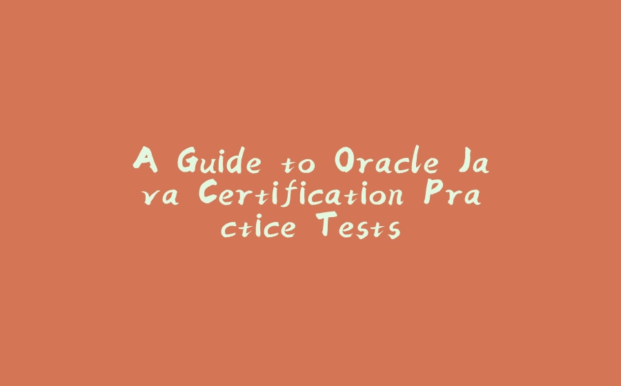 A Guide to Oracle Java Certification Practice Tests - 拾光赋-拾光赋