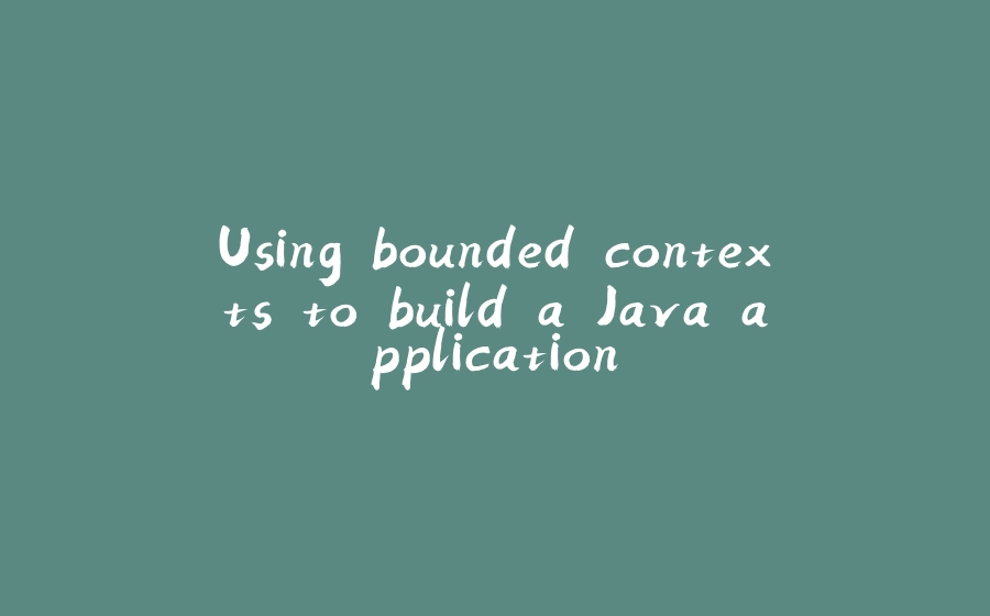 Using bounded contexts to build a Java application - 拾光赋-拾光赋