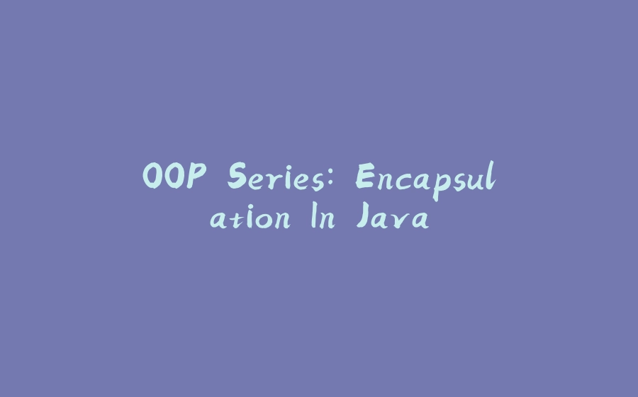 OOP Series: Encapsulation In Java - 拾光赋-拾光赋