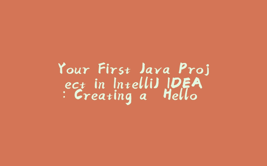 Your First Java Project in IntelliJ IDEA: Creating a "Hello World" in Java - 拾光赋-拾光赋