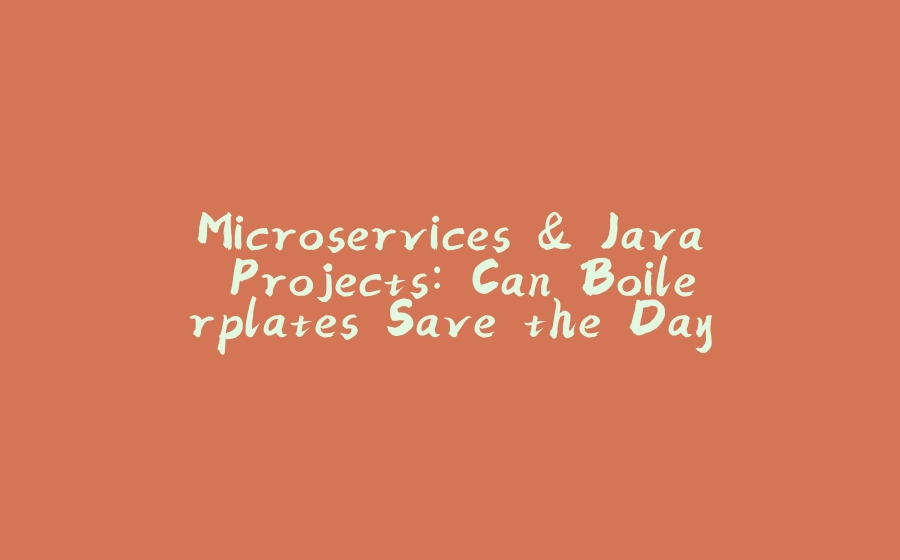 Microservices & Java Projects: Can Boilerplates Save the Day? - 拾光赋-拾光赋