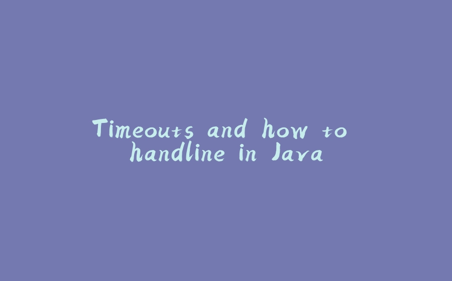 Timeouts and how to handline in Java - 拾光赋-拾光赋