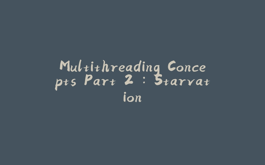 Multithreading Concepts Part 2 : Starvation - 拾光赋-拾光赋