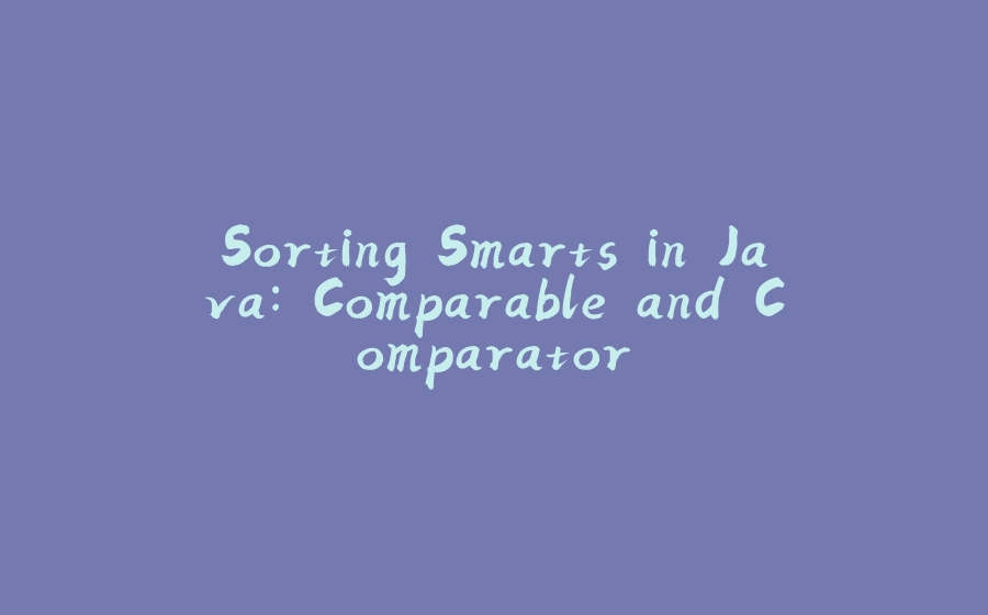 Sorting Smarts in Java: Comparable and Comparator - 拾光赋-拾光赋