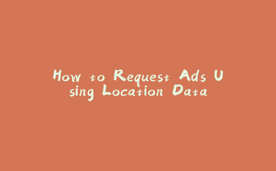 How to Request Ads Using Location Data - 拾光赋-拾光赋