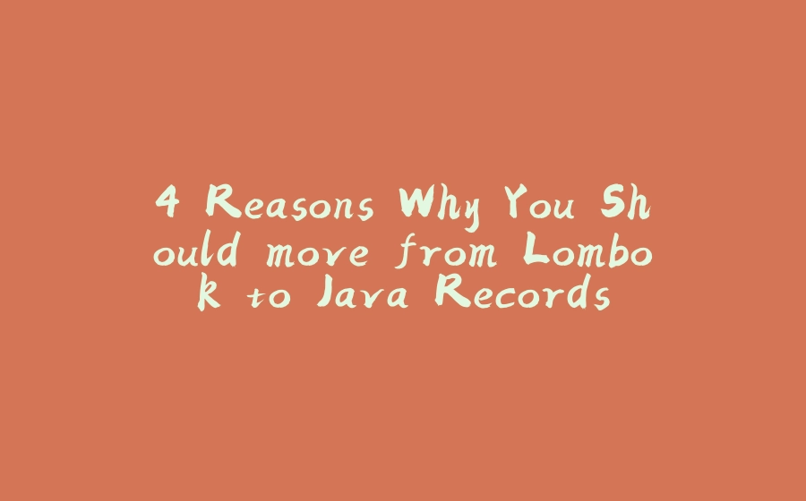 4 Reasons Why You Should move from Lombok to Java Records - 拾光赋-拾光赋