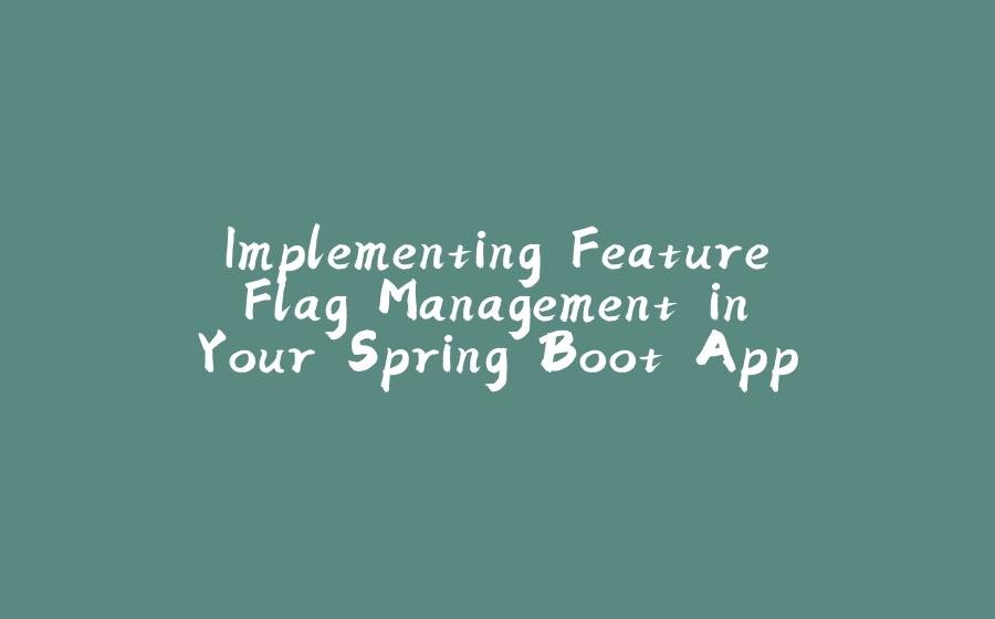 Implementing Feature Flag Management in Your Spring Boot Application Using API Calls and UI with Togglz - 拾光赋-拾光赋