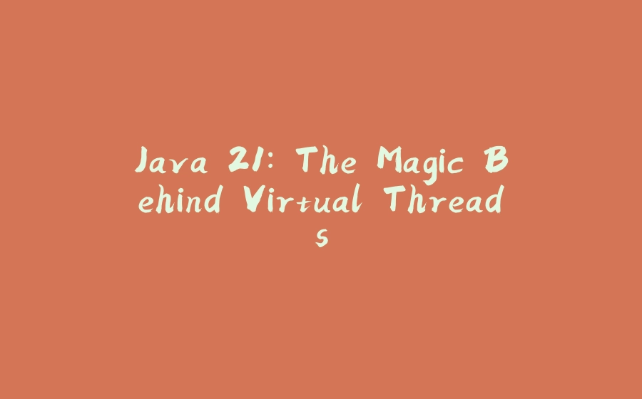 Java 21: The Magic Behind Virtual Threads - 拾光赋-拾光赋