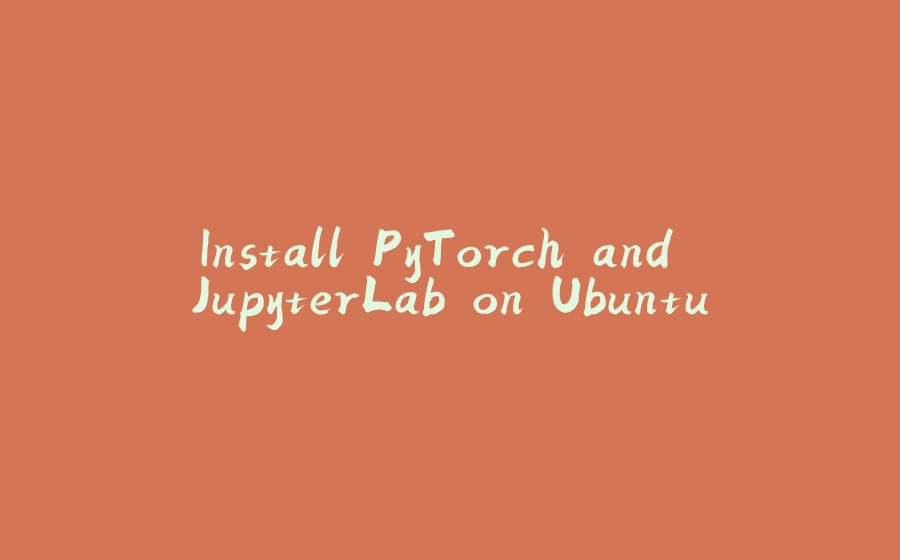 Install PyTorch and JupyterLab on Ubuntu - 拾光赋-拾光赋