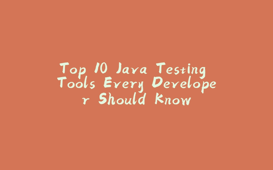 Top 10 Java Testing Tools Every Developer Should Know - 拾光赋-拾光赋