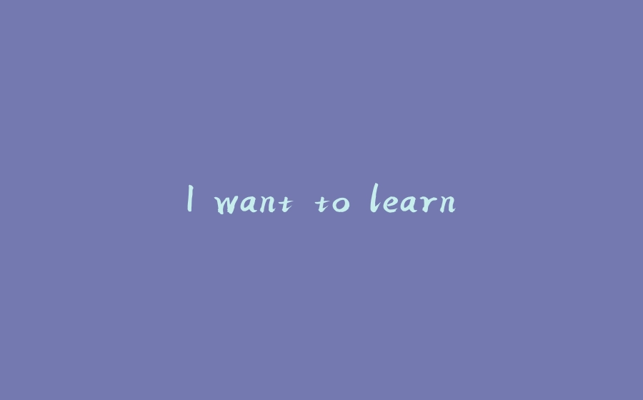 I want to learn - 拾光赋-拾光赋